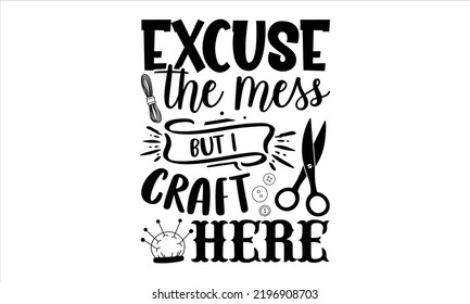 Excuse The Mess But I Craft Here - Hobbies T shirt Design, Hand lettering illustration for your design, Modern calligraphy, Svg Files for Cricut, Poster, EPS