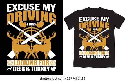EXCUSE MY DRIVING I WAS LOOKING FOR DEER ANG TURKEY-HUNTING T-SHIRT DESIGN GRAPHIC