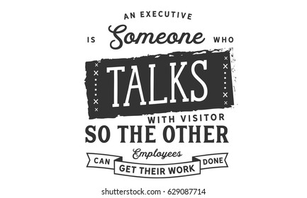 An executive is someone who talks with visitors so the other employees can get their work done. Management Quotes