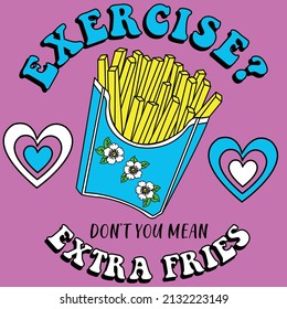 EXERCISE DONT YOU MEAN EXTRA FRIES