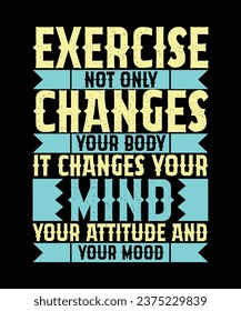 EXERCISE NOT ONLY CHANGES YOUR BODY IT CHANGES YOUR MIND YOUR ATTITUDE AND YOUR MOOD. T-SHIRT DESIGN. PRINT TEMPLATE.TYPOGRAPHY VECTOR ILLUSTRATION.