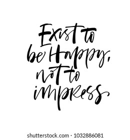 Exist to be happy not to impress phrase. Ink illustration. Modern brush calligraphy. Isolated on white background.