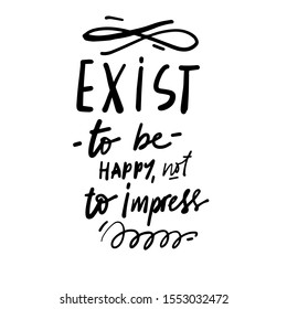 Exist to be happy, not to impress. Happiness quote. hand lettering illustration for your design