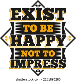 
Exist To Be Happy Not To Impress Motivation Typography Quote Design.