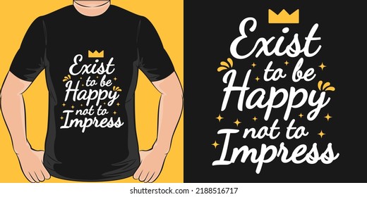 Exist To Be Happy Not To Impress Motivation Typography Quote T-Shirt Design.