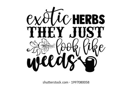 Exotic herbs they just look like weeds- Gardening t shirts design, Hand drawn lettering phrase, Calligraphy t shirt design, Isolated on white background, svg Files for Cutting Cricut and Silhouette