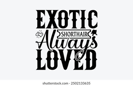 Exotic Shorthair Always Loved - Exotic Shorthair Cat T-Shirt Design, Handmade Calligraphy Vector Illustration, Bags, Posters, Cards, Isolated On White Background.