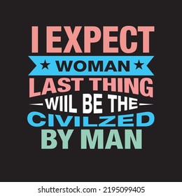 I Expect Woman last thing will be the Civilzed by man T-shirt design