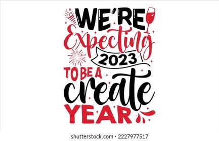 We’re Expecting 2023 To Be A Create Year  - Happy New Year  T shirt Design, Hand drawn vintage illustration with hand-lettering and decoration elements, Cut Files for Cricut Svg, Digital Download