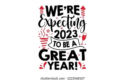 We’re Expecting 2023 To Be A Great Year! - Happy New Year SVG Design, Hand drawn lettering phrase isolated on white background, Calligraphy T-shirt design, EPS, SVG Files for Cutting, bag, cups, card svg