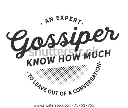 An expert gossiper knows how much to leave out of a conversation. Gossip Quotes