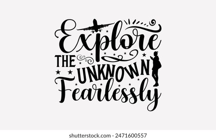 Explore The Unknown Fearlessly - Traveling T- Shirt Design, Hand Written Vector T Shirt Design, Silhouette Cameo, Cricut, Files For Cutting, Isolated On White Background.