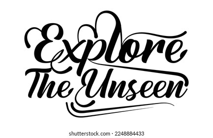 Explore the unseen- motivational t-shirts design, Hand drawn lettering phrase, Calligraphy, Isolated on white background t-shirt design, SVG, EPS 10