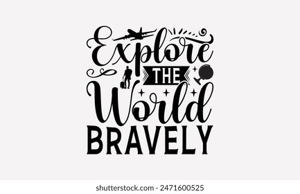 Explore The World Bravely - Traveling T- Shirt Design, Lettering Phrase Isolated On White Background, Silhouette Cameo, Cricut, Files For Cutting, Background. EPS 10