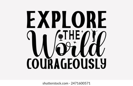 Explore The World Courageously - Traveling T- Shirt Design, Lettering Phrase Isolated On White Background, Silhouette Cameo, Cricut, Files For Cutting, Background. EPS 10