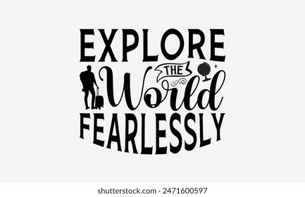 Explore The World Fearlessly - Traveling T- Shirt Design, Hand Written Vector T Shirt Design, Silhouette Cameo, Cricut, Files For Cutting, Isolated On White Background.