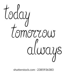 expression Today Tomorrow Always written by hand with a brush stroke