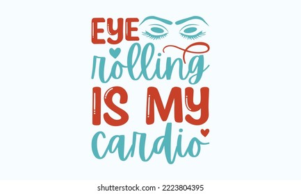 Eye rolling is my cardio - Sarcastic typography svg design, Sports SVG Design, Sports typography t-shirt design, For stickers, Templet, mugs, etc. Vector EPS Editable Files.