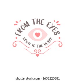 From the Eyes down to the heart. Romantic quote for Valentines day cards and prints or wedding album or any design.