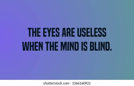 THE EYES ARE USELESS WHEN THE MIND IS BLIND. motivational quotes