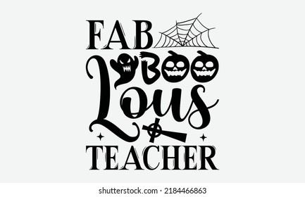 Fab Boo Lous Teacher - Halloween t shirts design, Hand drawn lettering phrase, Calligraphy t shirt design, Isolated on white background, svg Files for Cutting Cricut and Silhouette, EPS 10, card, flye