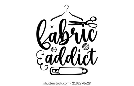 Fabric addict-Sewing t shirts design, Hand drawn lettering phrase, Calligraphy graphic design typography element and Silhouette, Hand written vector sign, svg