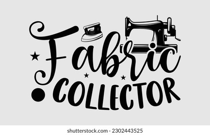 Fabric collector- Sewing t- shirt design, Hand drawn vintage illustration for prints on eps, svg Files for Cutting, greeting card template with typography text svg