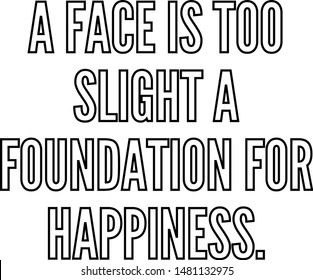 A face is too slight a foundation for happiness