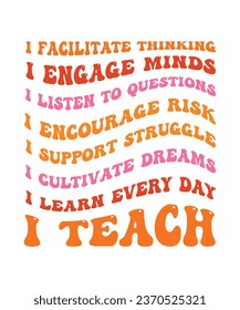 I FACILITATE THINKING. I ENGAGE MINDS. I LISTEN TO QUESTIONS. I ENCOURAGE RISK. I SUPPORT STRUGGLE. I CULTIVATE DREAMS. I LEARN EVERY DAY. I TEACH. T-SHIRT DESIGN. PRINT TEMPLATE.TYPOGRAPHY VECTOR ILL