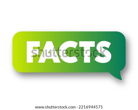 FACTS is information that is known to be true based on evidence, observation, or experience, text concept message bubble