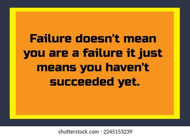 Failure doesn't mean you are a failure it just means you haven't succeeded yet.