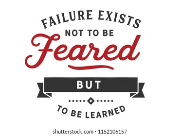 Failure exists not to be feared but to be learned