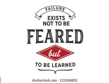 Failure exists not to be feared but to be learned