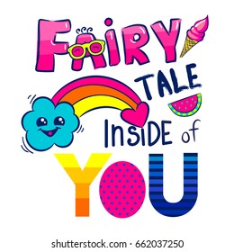 Fairytale inside of you.  Childish t shirt design with drawing elements in cartoon style, slice of watermelon, smile cloud, rainbow, heart, ice cream, sunglasses, colorful words. lettering composition