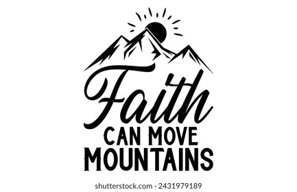 Faith Can Move Mountains - Hiking T Shirt Design, Modern calligraphy, Cutting and Silhouette, for prints on bags, cups, card, posters.