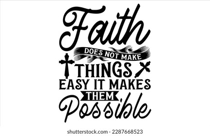 Faith Does Not Make Things Easy It Makes Them Possible  - Faith T Shirt Design, Hand drawn lettering and calligraphy, Cutting Cricut and Silhouette, svg file, poster, banner, flyer and mug.