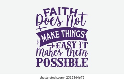Faith Does Not Make Things Easy It Makes Them Possible - Faith T-Shirt Design, Print On T-Shirts, Mugs, Birthday Cards, Wall Decals, Car Decals, Stickers, Birthday Party Decorations, Cuts An More Use.