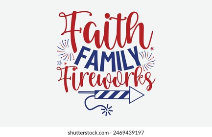 Faith Family Fireworks- 4th of july t- shirt design, Hand drawn lettering phrase for Cutting Machine, Silhouette Cameo, Cricut, greeting card template with typography text, Vector illustration Templat