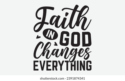 Faith In God Changes Everything -Faith T-Shirt Design, Vintage Calligraphy Design, With Notebooks, pillows, Stickers, Mugs And Others Print.