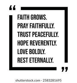 faith grows, pray faithfully, trust peacefully, hope reverently, love boldly, rest eternally, inspirational design quote, motivational quotes, typography illustration lettering quotes