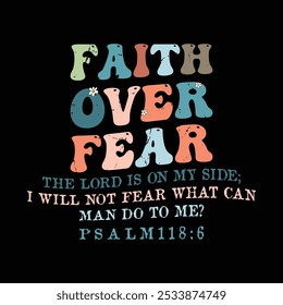 Faith Over Fear the lord is on my side; I will not fear what can man do to me ? PSALM 118:6