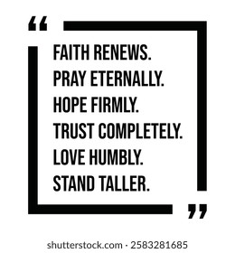 faith renews, pray eternally, hope firmly, trust completely, love humbly, stand taller, inspirational design quote, motivational quotes, typography illustration lettering quotes