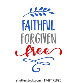 Faithful, forgiven, free - Independence Day USA with motivational text. Good for T-shirts, Happy july 4th. Independence Day USA holiday. Stop racism, lovely slogan against discrimination.