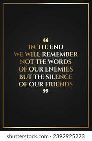 fake friendship quote written in luxury golden style words on dark backdrop. In the end, we will remember not the words of our enemies but the silence of our friends. wisdom or moral reflection