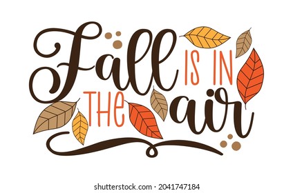 Fall Is The Air - Autumnal Quote With Leaves. Good For Greeting Card, Poster, Home Decor, Label And Other Gifts Design.