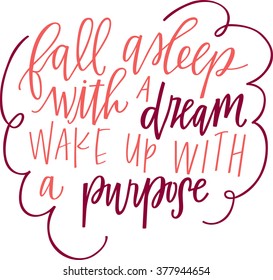 Fall asleep with a dream and wake up with a purpose