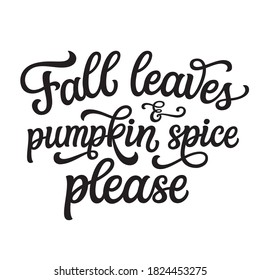 Fall leaves and pumpkin spice please. Hand lettering quote  isolated on white background. Vector typography for posters, cards, home decorations, t shirts, clothes, banners, labels