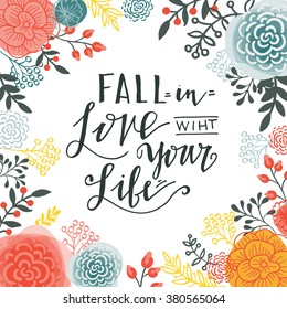 Fall in the love with your life. Inspiring Modern calligraphic handwritten lettering flower background. For decorations, wedding wishes, photo overlays, motivational posters, T-shirts.
