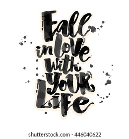 Fall in love with your life.Well concept hand lettering motivation poster. Artistic modern brush calligraphy. Handdrawn  design for a logo, greeting cards, invitations, posters, banners, t-shirts.