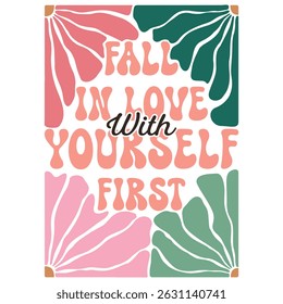 Fall In Love With Yourself First - Boho Flower T-shirt,  Abstract Boho Flower T-shirt Vector, Abstract Boho Floral Illustration, Retro Boho Flower Inspiration Quotes